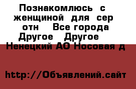 Познакомлюсь  с   женщиной  для  сер  отн. - Все города Другое » Другое   . Ненецкий АО,Носовая д.